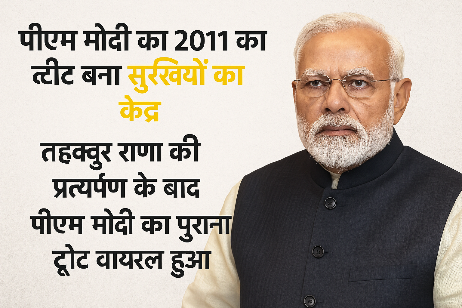 पीएम मोदी का 2011 का ट्वीट बना सुर्खियों का केंद्र, तहव्वुर राणा की प्रत्यर्पण कार्रवाई के बाद सोशल मीडिया पर वायरल